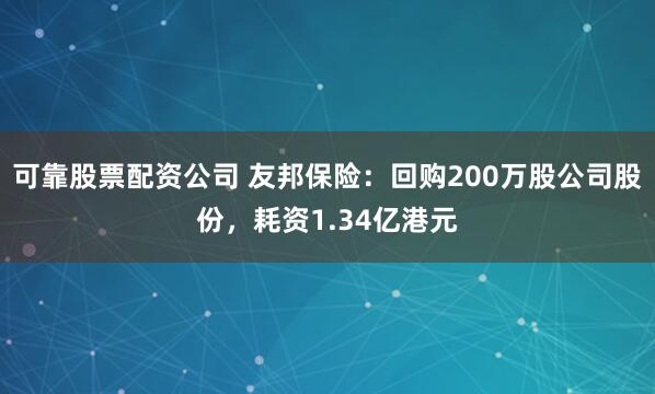 可靠股票配资公司 友邦保险：回购200万股公司股份，耗资1.34亿港元