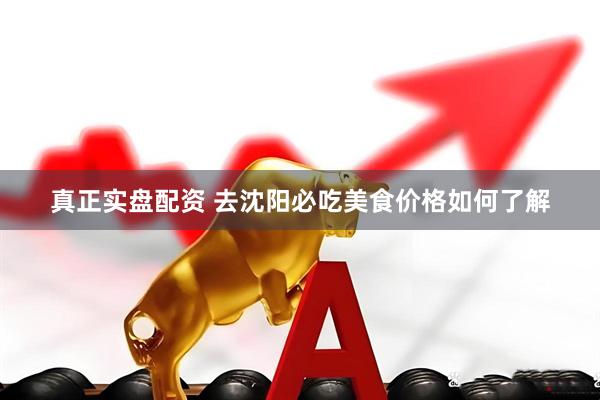 真正实盘配资 去沈阳必吃美食价格如何了解
