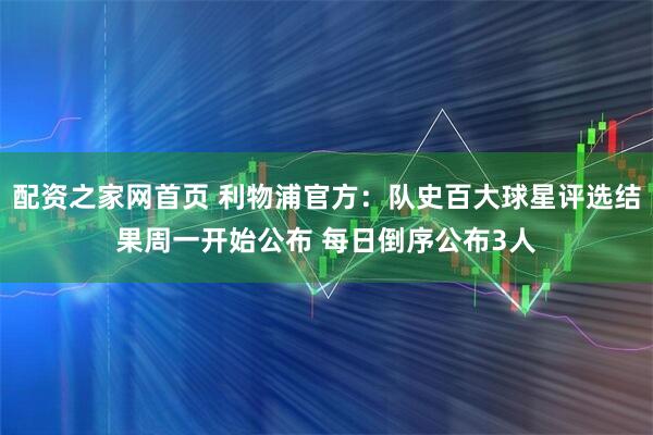 配资之家网首页 利物浦官方：队史百大球星评选结果周一开始公布 每日倒序公布3人