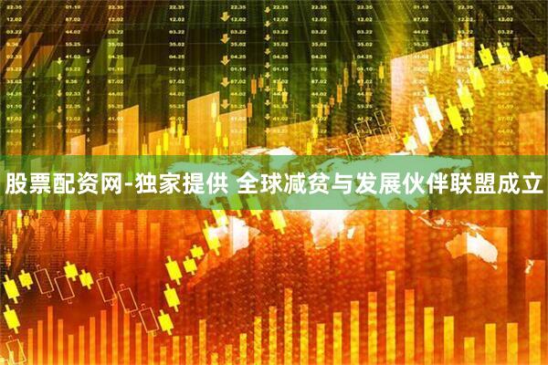 股票配资网-独家提供 全球减贫与发展伙伴联盟成立